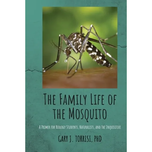 The Family Life of the Mosquito: A Primer for Biology Students, Naturalists, and the Inquisitive