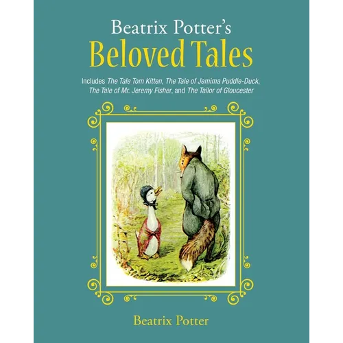 Beatrix Potter's Beloved Tales: Includes the Tale of Tom Kitten, the Tale of Jemima Puddle-Duck, the Tale of Mr. Jeremy Fisher, the Tailor of Gloucest