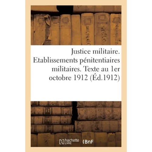 Justice militaire. Etablissements pénitentiaires militaires. Texte et modèles: Volume arrêté à la date du 1er octobre 1912