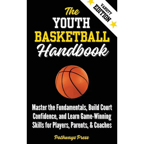 The Youth Basketball Handbook: Master the Fundamentals, Build Court Confidence, and Learn Game-Winning Skills for Players, Parents, & Coaches