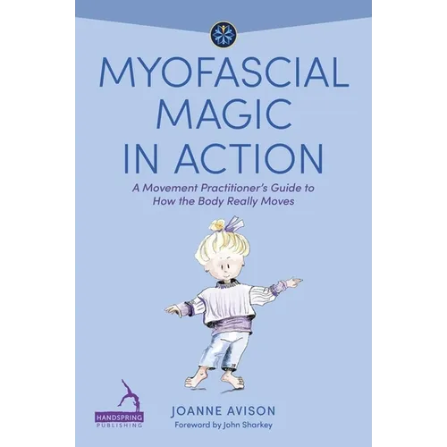 Myofascial Magic in Action: A Movement Practitioner's Guide to How the Body Really Moves