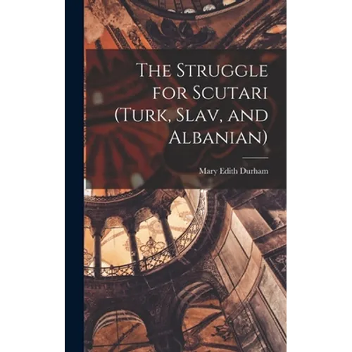 The Struggle for Scutari (Turk, Slav, and Albanian)