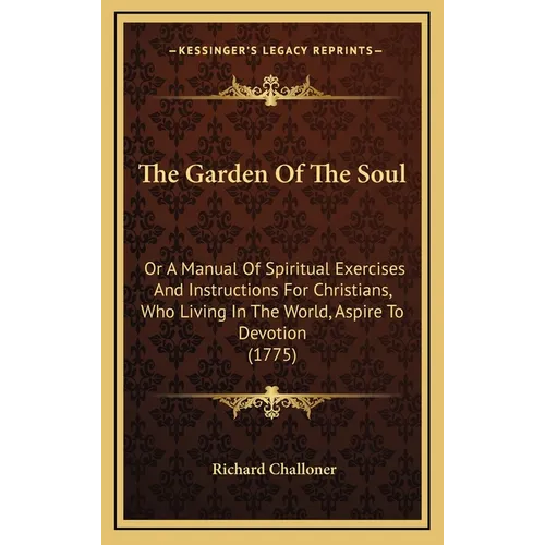 The Garden Of The Soul: Or A Manual Of Spiritual Exercises And Instructions For Christians, Who Living In The World, Aspire To Devotion (1775)