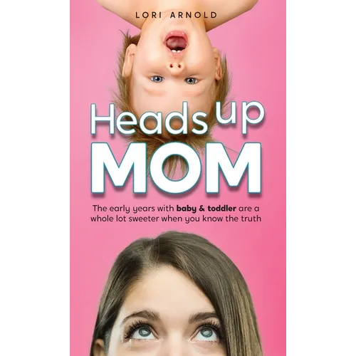 Heads Up Mom: The early years with baby and toddler are a whole lot sweeter when you know the truth