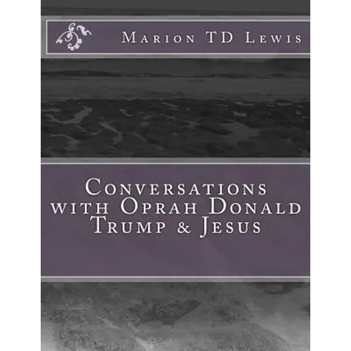 Conversations with Oprah Donald Trump & Jesus: How the Big Wigs Helped Me Turn a Midlife Crisis on its Nose