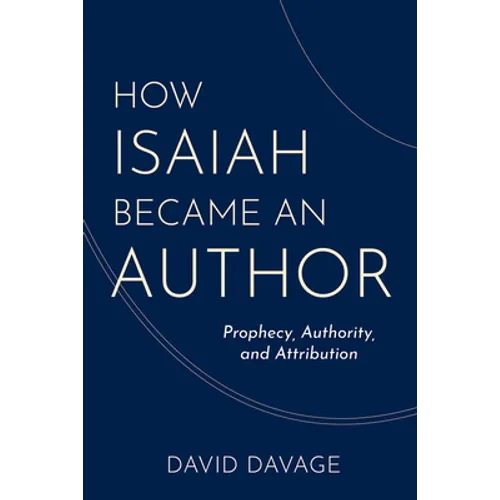 How Isaiah Became an Author: Prophecy, Authority, and Attribution
