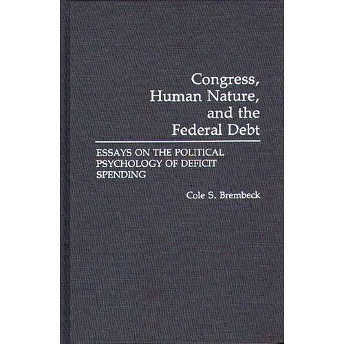 Congress, Human Nature, and the Federal Debt: Essays on the Political Psychology of Deficit Spending