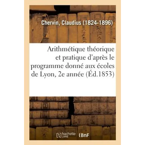 Arithmétique Théorique Et Pratique d'Après Le Programme Donné Aux Écoles de Lyon