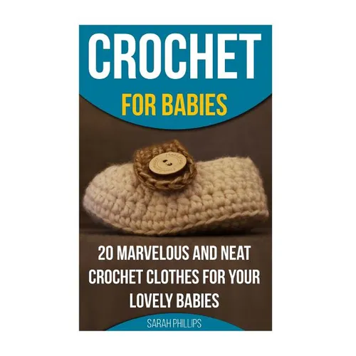 Crochet for Babies 20 Marvelous And Neat Crochet Clothes For Your Lovely Babies: (How To Crochet, Crochet Stitches, Tunisian Crochet, Crochet For Babi