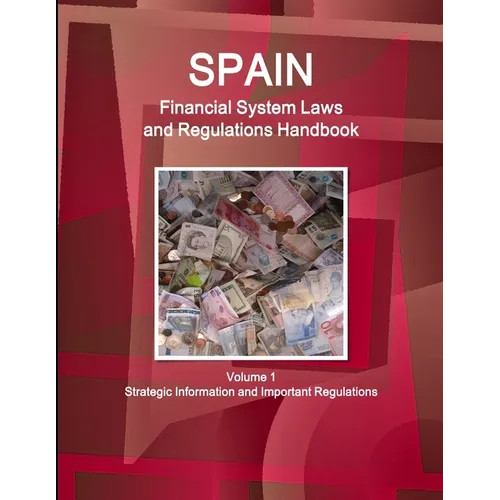 Spain Financial System Laws and Regulations Handbook Volume 1 Strategic Information and Selected Regulations