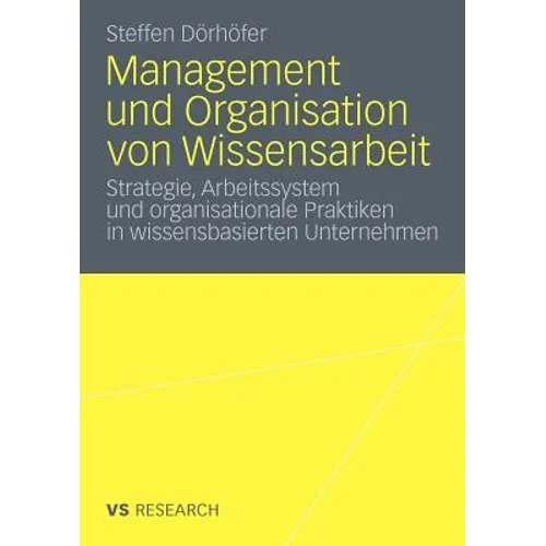 Management Und Organisation Von Wissensarbeit: Strategie, Arbeitssystem Und Organisationale Praktiken in Wissensbasierten Unternehmen