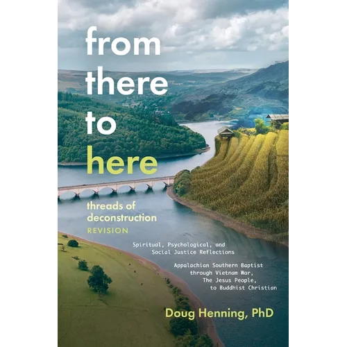 From There to Here: threads of deconstruction Spiritual, Psychological, and Social Justice Reflections Appalachian Southern Baptist through Vietnam Wa