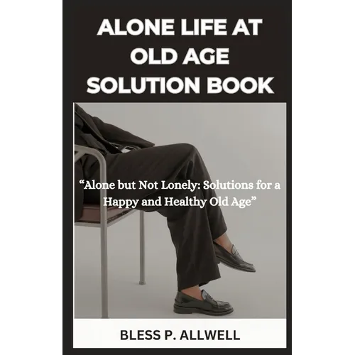 Alone Life at Old Age Solution Book: "Alone but Not Lonely: Solutions for a Happy and Healthy Old Age"