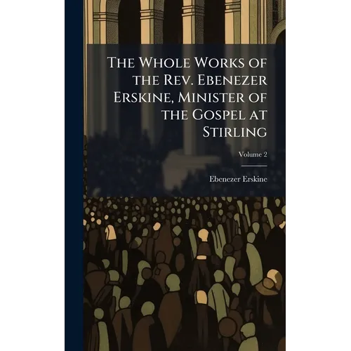 The Whole Works of the Rev. Ebenezer Erskine, Minister of the Gospel at Stirling