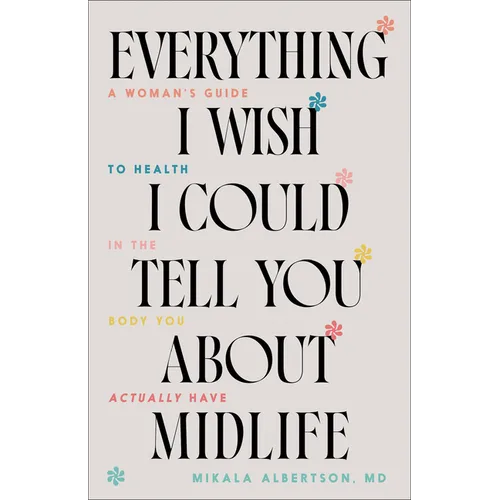 Everything I Wish I Could Tell You about Midlife: A Woman's Guide to Health in the Body You Actually Have