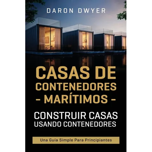 Casas de contenedores marítimos: Construir casas usando contenedores - Una guía simple para principiantes