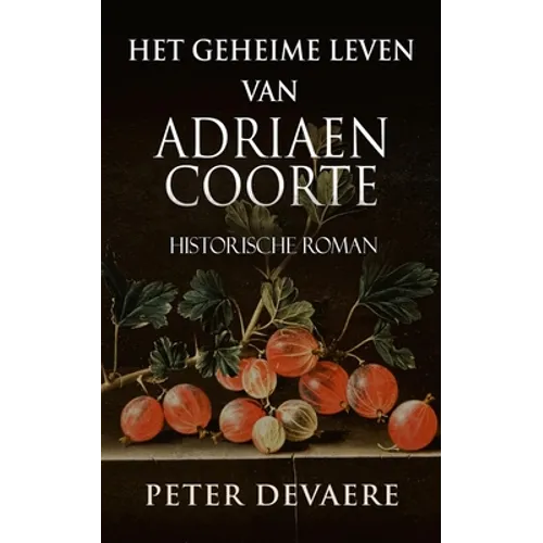Het geheime leven van Adriaen Coorte: Historische Roman