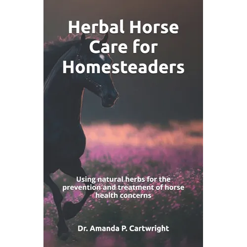 Herbal Horse Care for Homesteaders: Using natural herbs for the prevention and treatment of horse health concerns