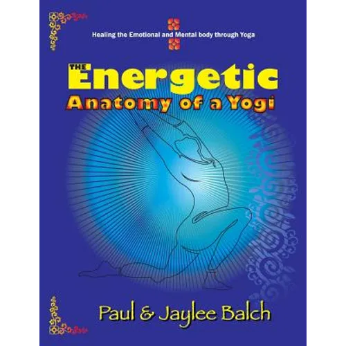 The Energetic Anatomy of a Yogi: Healing the Emotional and Mental Body Through Yoga