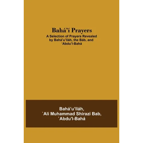 Bahá'Í Prayers: A Selection Of Prayers Revealed By Bahá'U'Lláh, The Báb, And 'Abdu'L-Bahá