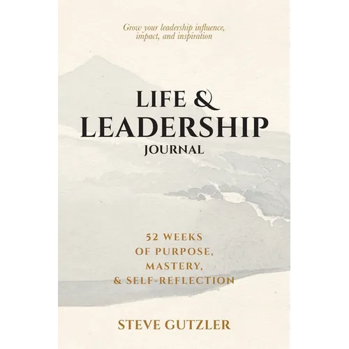 Life & Leadership Journal: 52 Weeks of Purpose, Mastery, & Self-Reflection