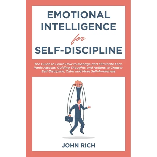 Emotional Intelligence for Self Discipline: The Guide to Learn how to Manage and Eliminate Fear, Panic Attacks, guiding Thoughts and Actions to greate