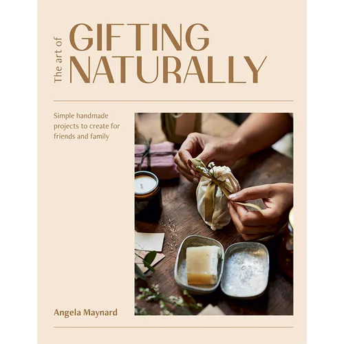 The Art of Gifting Naturally: Simple, Handmade Projects to Create for Friends and Family