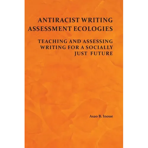 Antiracist Writing Assessment Ecologies: Teaching and Assessing Writing for a Socially Just Future