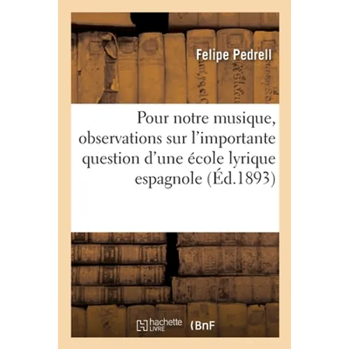 Pour Notre Musique, Quelques Observations Sur l'Importante Question d'Une École Lyrique Espagnole: Motivées Par La Trilogie Les Pyrénées