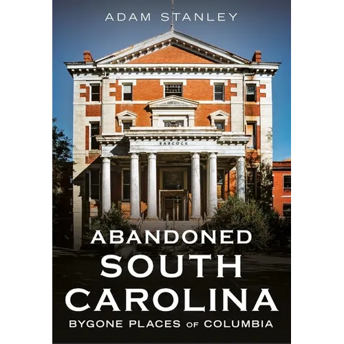 Abandoned South Carolina: Bygone Places of Columbia
