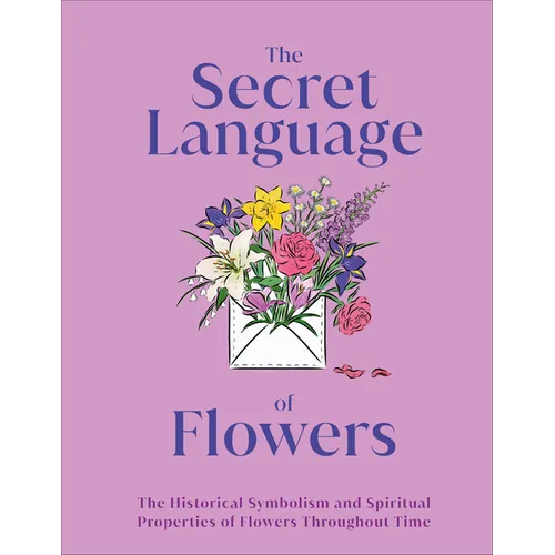 The Secret Language of Flowers: The Historical Symbolism and Spiritual Properties of Flowers Throughout Time