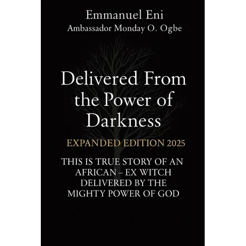 Delivered From the Power of Darkness: THIS IS TRUE STORY OF AN AFRICAN - EX WITCH DELIVERED BY THE MIGHTY POWER OF GOD - EXPANDED Edition 2025