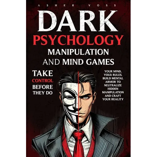 Dark Psychology Manipulation and Mind Games: Take Control Before They Do: Your Mind, Your Rules. Build Mental Armor to Neutralize Hidden Manipulation