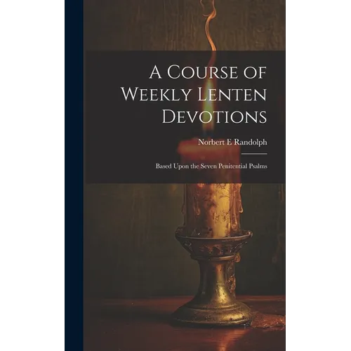 A Course of Weekly Lenten Devotions: Based Upon the Seven Penitential Psalms