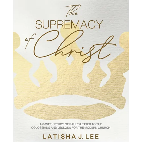 The Supremacy of Christ: A 6-Week Study of Paul's Letter to the Colossians and Lessons for the Modern Church