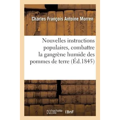 Nouvelles Instructions Populaires Sur Les Moyens de Combattre Et de Détruire La Maladie Actuelle: Gangrène Humide Des Pommes de Terre & Renseignements