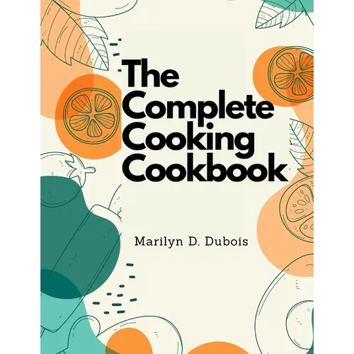 The Complete Cooking Cookbook: Recipes for Everything You'll Want to Make