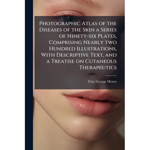 Photographic Atlas of the Diseases of the Skin a Series of Ninety-six Plates, Comprising Nearly two Hundred Illustrations, With Descriptive Text, and