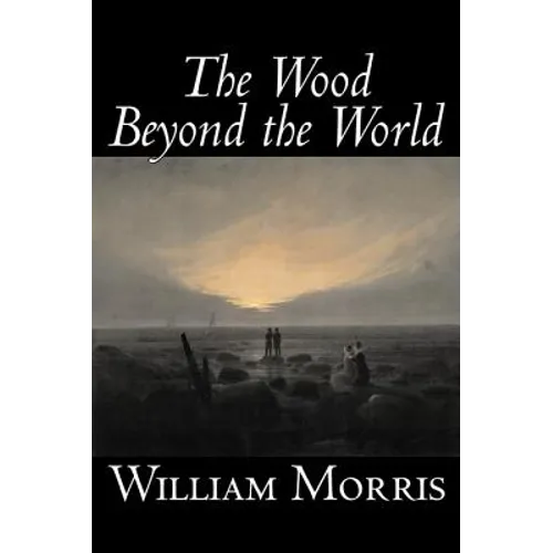 The Wood Beyond the World by William Morris, Fiction, Classics, Fantasy, Fairy Tales, Folk Tales, Legends & Mythology