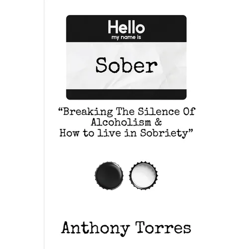 Hello my name is Sober "Breaking The Silence of Alcoholism & How to live in Sobriety"