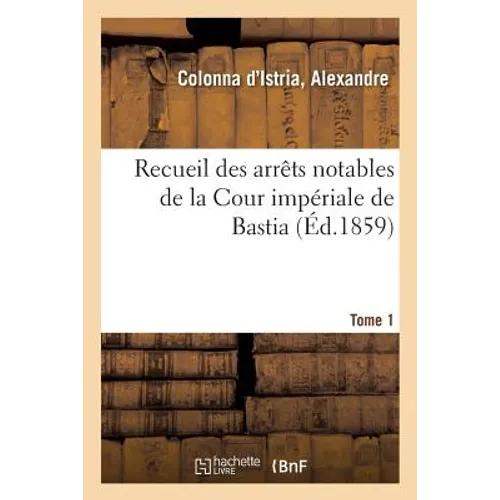Recueil Des Arrêts Notables de la Cour Impériale de Bastia. Tome 1