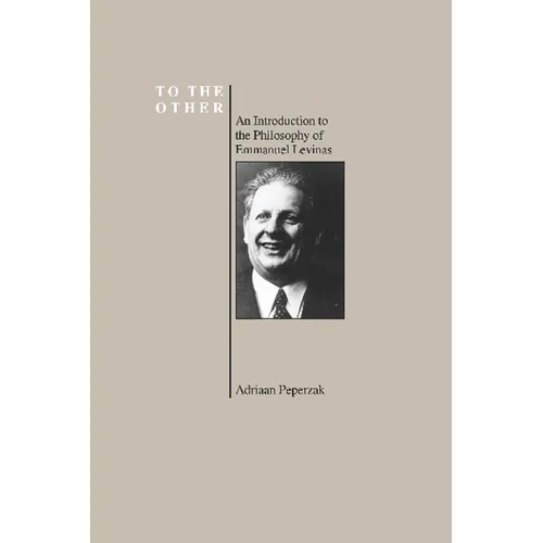 To the Other: An Introduction to the Philosophy of Emmanuel Levinas (Purdue University Series in the History of Philosophy)