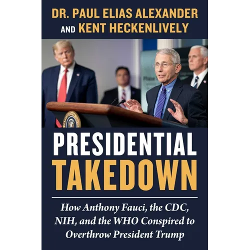Presidential Takedown: How Anthony Fauci, the CDC, Nih, and the Who Conspired to Overthrow President Trump