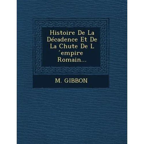 Histoire de La Decadence Et de La Chute de L Empire Romain...