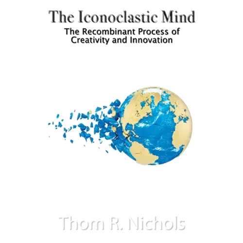 The Iconoclastic Mind: The Recombinant Process of Creativity and Innovation