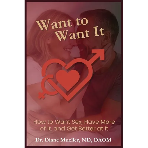 Want to Want It: How to Want Sex, Have More of It and Be Better At It