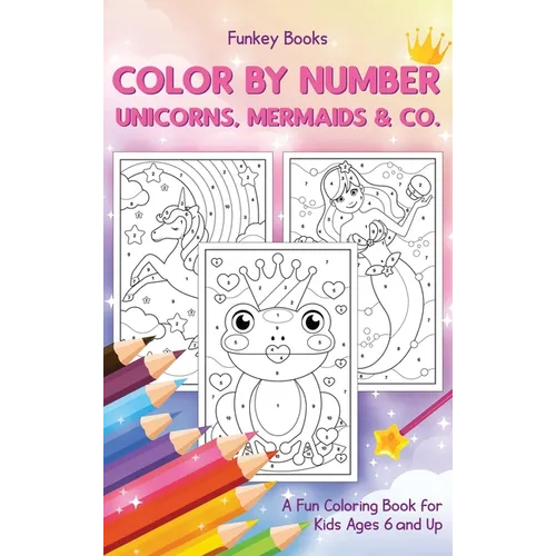 Color by Number - Unicorns, Mermaids & Co.: A Fun Coloring Book for Kids Ages 6 and Up
