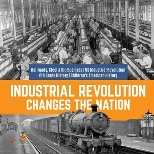 Industrial Revolution Changes the Nation Railroads, Steel & Big Business US Industrial Revolution 6th Grade History Children's American History