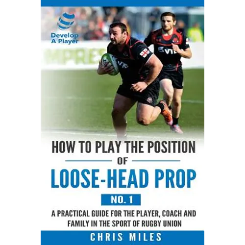 How to play the position of loose-head prop (No. 1): A practical guide for the player, coach and family in the sport of rugby union