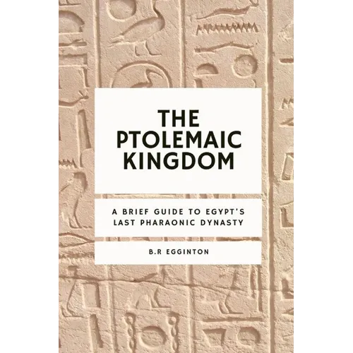 The Ptolemaic Kingdom: A Brief Guide to Egypt's Last Pharaonic Dynasty